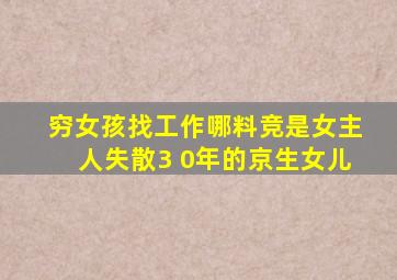 穷女孩找工作哪料竞是女主人失散3 0年的京生女儿